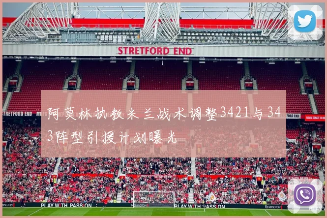 阿莫林执教米兰战术调整3421与343阵型引援计划曝光