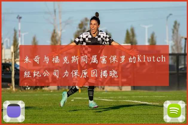米奇与福克斯同属富保罗的Klutch经纪公司力保原因揭晓