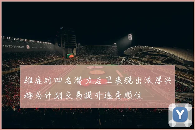 雄鹿对四名潜力后卫表现出浓厚兴趣或计划交易提升选秀顺位