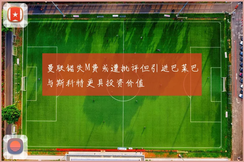 曼联错失M费或遭批评但引进巴莱巴与斯科特更具投资价值