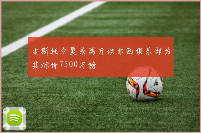 古斯托今夏或离开切尔西俱乐部为其标价7500万镑