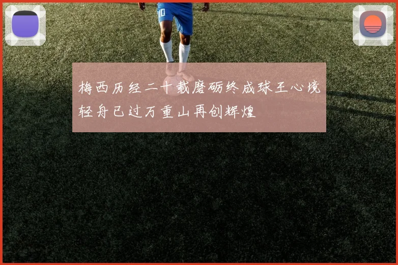 梅西历经二十载磨砺终成球王心境轻舟已过万重山再创辉煌