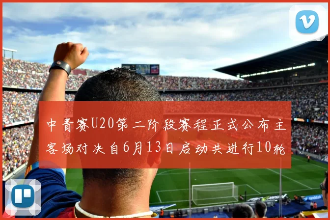 中青赛U20第二阶段赛程正式公布主客场对决自6月13日启动共进行10轮较量