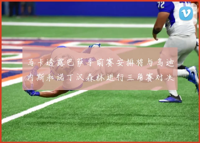 马卡透露巴萨季前赛安排将与乌迪内斯和诺丁汉森林进行三角赛对决