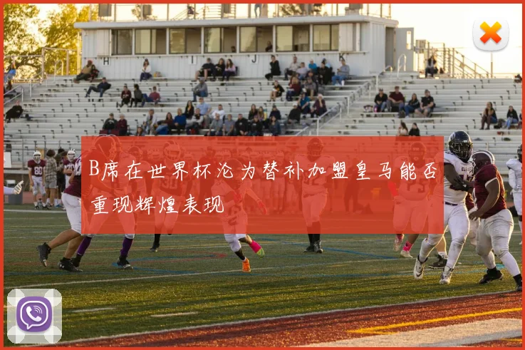 B席在世界杯沦为替补加盟皇马能否重现辉煌表现