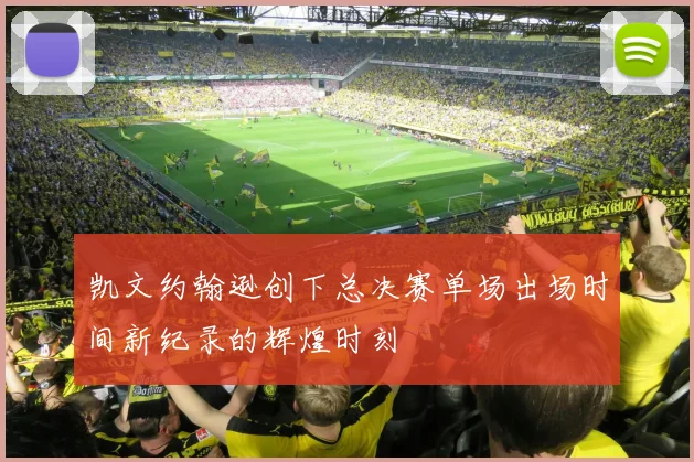 凯文约翰逊创下总决赛单场出场时间新纪录的辉煌时刻